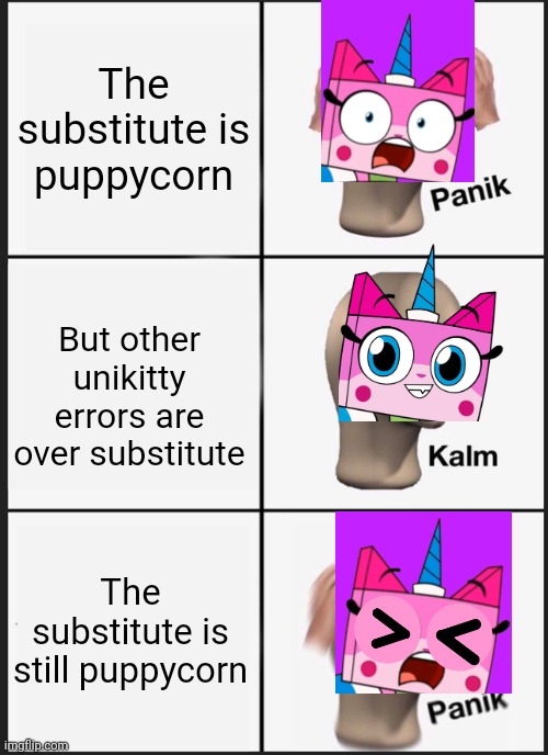 Panik Kalm Panik Meme | The substitute is puppycorn; But other unikitty errors are over substitute; The substitute is still puppycorn | image tagged in memes,panik kalm panik | made w/ Imgflip meme maker