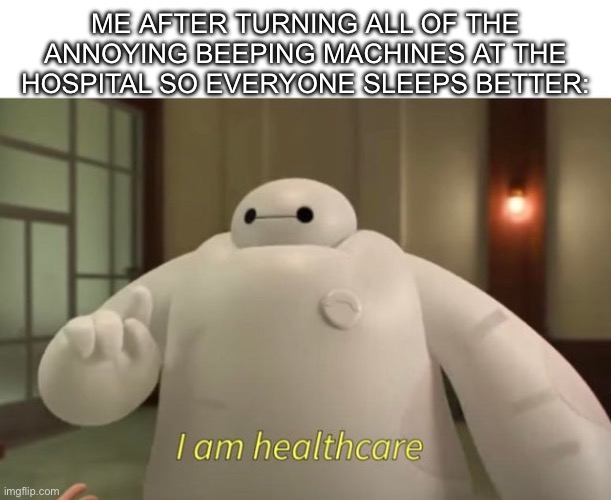 I am healthcare | ME AFTER TURNING ALL OF THE ANNOYING BEEPING MACHINES AT THE HOSPITAL SO EVERYONE SLEEPS BETTER: | image tagged in i am healthcare | made w/ Imgflip meme maker