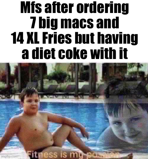 Fitness is my passion | Mfs after ordering 7 big macs and 14 XL Fries but having a diet coke with it | image tagged in fitness is my passion | made w/ Imgflip meme maker