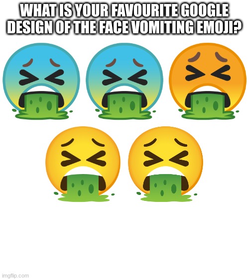 WHAT IS YOUR FAVOURITE GOOGLE DESIGN OF THE FACE VOMITING EMOJI? | image tagged in emoji,emojis | made w/ Imgflip meme maker
