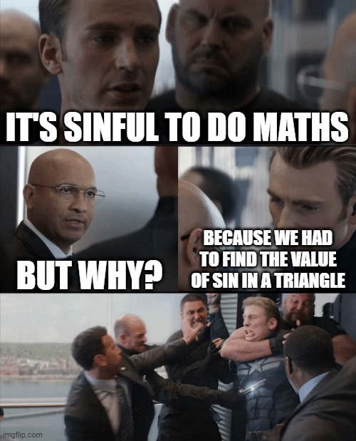 When your friends asks you to not do math homework | IT'S SINFUL TO DO MATHS; BUT WHY? BECAUSE WE HAD TO FIND THE VALUE OF SIN IN A TRIANGLE | image tagged in captain america elevator fight | made w/ Imgflip meme maker