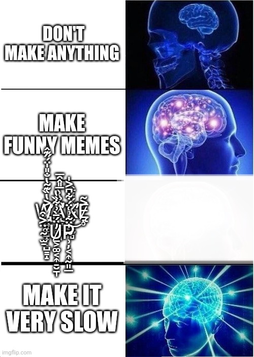 DON'T MAKE ANYTHING MAKE FUNNY MEMES W̷̧̢̰͍͚̺̟̜̺͇̝͐̔̏͊̃̔̐̎̍̈́̋͊̂̕A̸̛̘̺̳̘͈͒̉͑̀̅̎̂̑̅͜K̴̨̮̦̖̰̻͛́̽̄̂̕̕Ę̷̣̥͐͂ ̴̫̠̈͐͒U̷̱͕͚͔͎̠̮̱̩̓̈́̄̀͗͋̏̔P̴̍̈̃̇͗͑̈́͝ | image tagged in memes,expanding brain | made w/ Imgflip meme maker