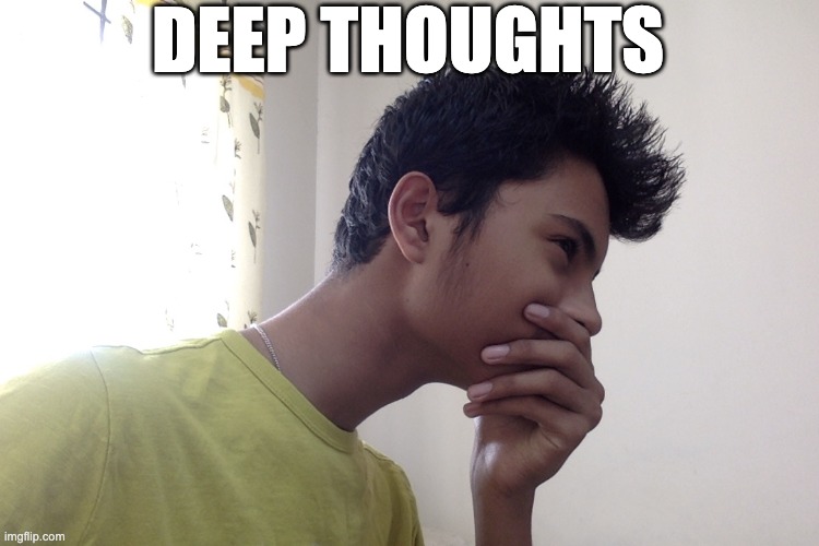 Deep thoughts | DEEP THOUGHTS | image tagged in deep thoughts,deep thoughts with the deep,shower thoughts | made w/ Imgflip meme maker