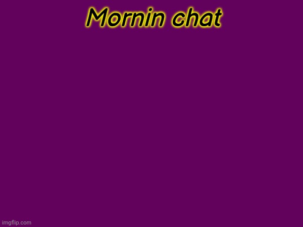 Mornin chat | made w/ Imgflip meme maker