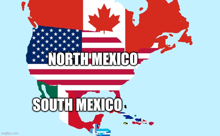 North America | NORTH MEXICO; SOUTH MEXICO | image tagged in mexico | made w/ Imgflip meme maker