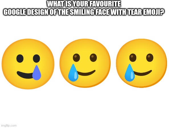 WHAT IS YOUR FAVOURITE GOOGLE DESIGN OF THE SMILING FACE WITH TEAR EMOJI? | image tagged in emoji,emojis | made w/ Imgflip meme maker