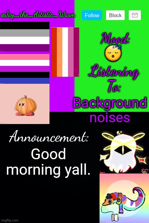 I woke up at 5am | 😴; Background noises; Good morning yall. | image tagged in jay_the_artistic_wurm's temp by henryomg01 | made w/ Imgflip meme maker