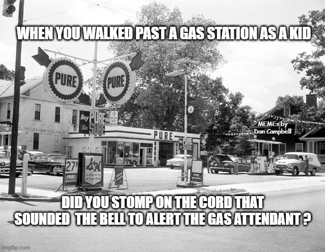 Old time gas station | WHEN YOU WALKED PAST A GAS STATION AS A KID; MEMEs by Dan Campbell; DID YOU STOMP ON THE CORD THAT SOUNDED  THE BELL TO ALERT THE GAS ATTENDANT ? | image tagged in old time gas station | made w/ Imgflip meme maker