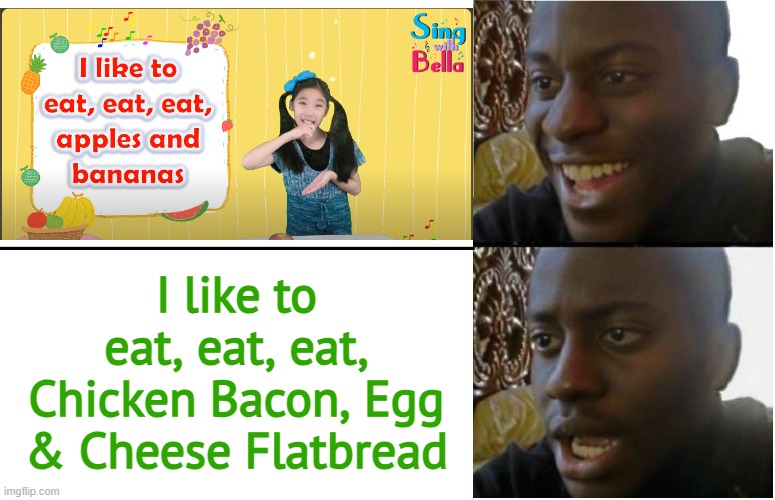 I like to eat, eat, eat, apples & bananas but it changed to Chicken Bacon, Egg & Cheese Flatbread | I like to eat, eat, eat, Chicken Bacon, Egg & Cheese Flatbread | image tagged in disappointed black guy | made w/ Imgflip meme maker