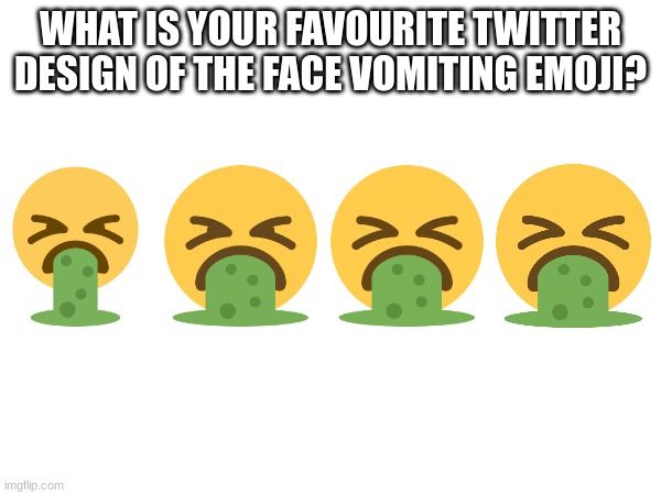 WHAT IS YOUR FAVOURITE TWITTER DESIGN OF THE FACE VOMITING EMOJI? | image tagged in emoji,emojis | made w/ Imgflip meme maker