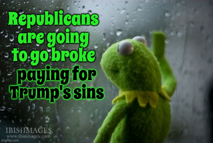 Be Sure To Donate Because The Self Proclaimed "Billionaire" Needs YOUR Money To Pay His Victims | Republicans are going to go broke; paying for Trump's sins | image tagged in kermit window,trump unfit unqualified dangerous,scumbag trump,lock him up,con man,memes | made w/ Imgflip meme maker