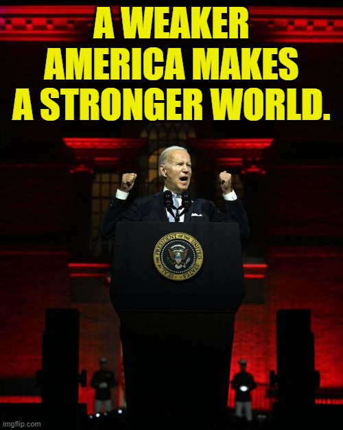 The Biden Philosophy | A WEAKER AMERICA MAKES A STRONGER WORLD. | image tagged in memes,politics,joe biden,weak,america,strong world | made w/ Imgflip meme maker
