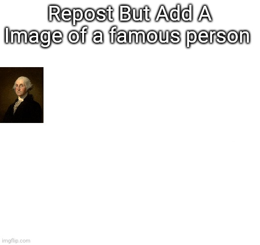 Repost But Add A Image of a famous person | made w/ Imgflip meme maker