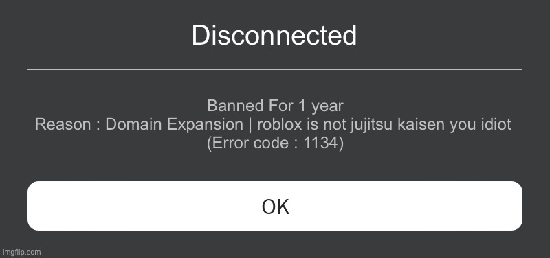jujustu roisen | Disconnected; Banned For 1 year
Reason : Domain Expansion | roblox is not jujitsu kaisen you idiot 
(Error code : 1134) | image tagged in roblox error message | made w/ Imgflip meme maker