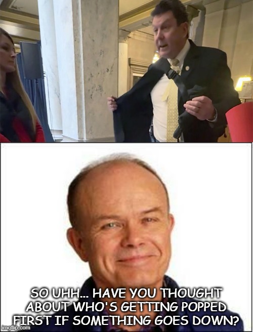 Let's have a round of applause for Indiana State Representative Jim Lucas, everybody!!! | SO UHH... HAVE YOU THOUGHT ABOUT WHO'S GETTING POPPED FIRST IF SOMETHING GOES DOWN? | image tagged in rep jim lucas,red foreman,dumbasses | made w/ Imgflip meme maker