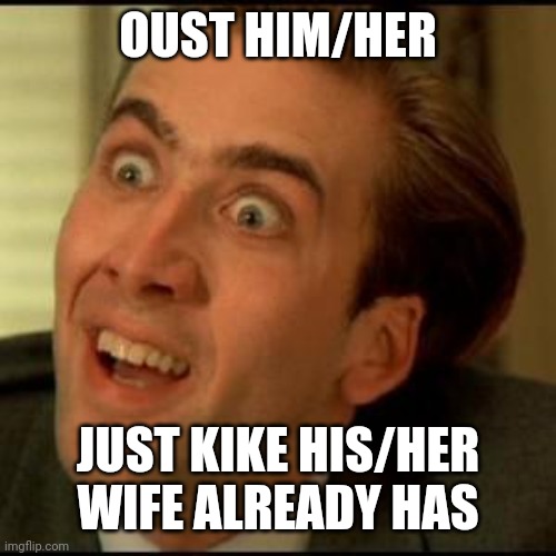 You dont say? | OUST HIM/HER JUST KIKE HIS/HER WIFE ALREADY HAS | image tagged in you dont say | made w/ Imgflip meme maker