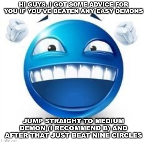 after you do that you're automatically good | HI GUYS. I GOT SOME ADVICE FOR YOU IF YOU'VE BEATEN ANY EASY DEMONS; JUMP STRAIGHT TO MEDIUM DEMON (I RECOMMEND B) AND AFTER THAT JUST BEAT NINE CIRCLES | image tagged in laughing blue guy | made w/ Imgflip meme maker