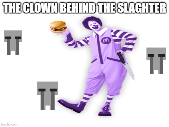 the clown behind the slaughter... | THE CLOWN BEHIND THE SLAGHTER | image tagged in blank white template | made w/ Imgflip meme maker