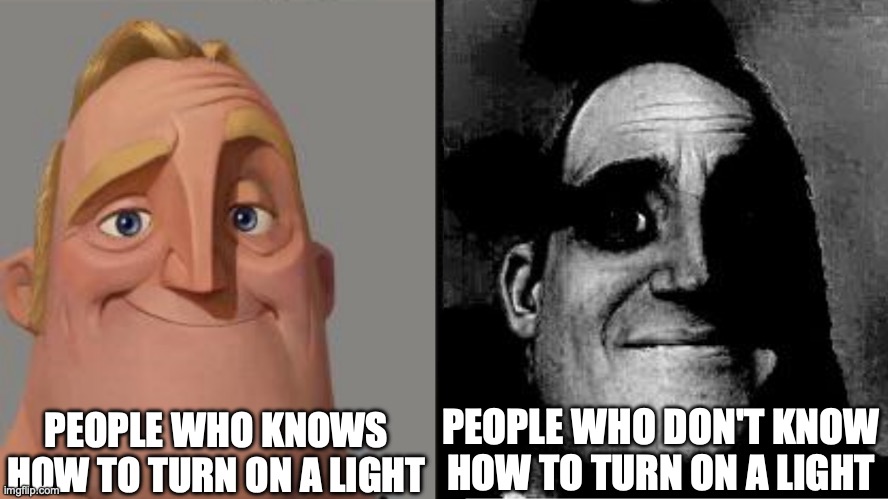 true tho | PEOPLE WHO KNOWS HOW TO TURN ON A LIGHT; PEOPLE WHO DON'T KNOW HOW TO TURN ON A LIGHT | image tagged in traumatized mr incredible,memes,bruh,wtf | made w/ Imgflip meme maker