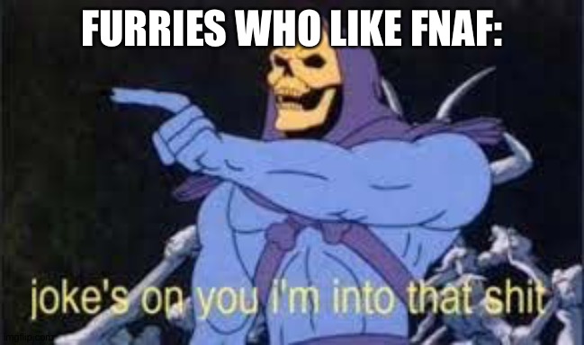Jokes on you im into that shit | FURRIES WHO LIKE FNAF: | image tagged in jokes on you im into that shit | made w/ Imgflip meme maker