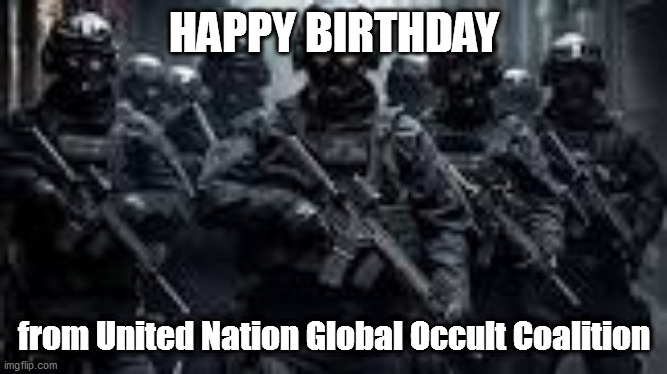 HAPPY BIRTHDAY from United Nation Global Occult Coalition | image tagged in me and the boys | made w/ Imgflip meme maker