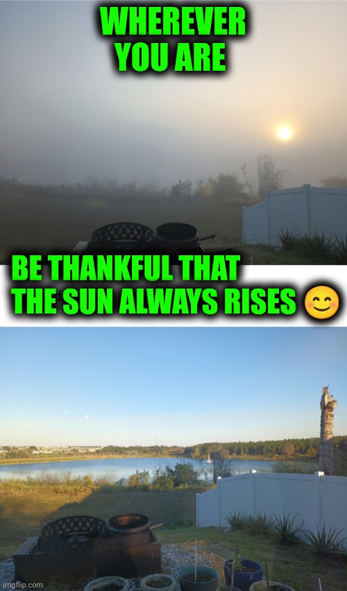 Funny | WHEREVER YOU ARE; BE THANKFUL THAT THE SUN ALWAYS RISES 😊 | image tagged in funny | made w/ Imgflip meme maker
