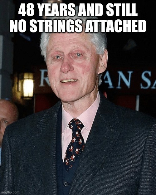 Old bill clinton | 48 YEARS AND STILL NO STRINGS ATTACHED | image tagged in old bill clinton | made w/ Imgflip meme maker