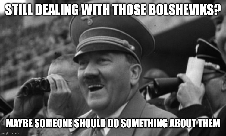 "We slaughtered the wrong pig." - Winston Churchill | STILL DEALING WITH THOSE BOLSHEVIKS? MAYBE SOMEONE SHOULD DO SOMETHING ABOUT THEM | image tagged in hitler laughing | made w/ Imgflip meme maker