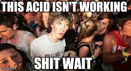 Sudden Clarity Clarence Meme | THIS ACID ISN'T WORKING SHIT WAIT | image tagged in memes,sudden clarity clarence | made w/ Imgflip meme maker