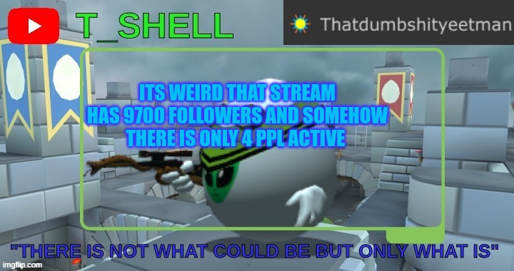 Thatdumbshityeetmans Template | ITS WEIRD THAT STREAM HAS 9700 FOLLOWERS AND SOMEHOW THERE IS ONLY 4 PPL ACTIVE | image tagged in thatdumbshityeetmans template | made w/ Imgflip meme maker