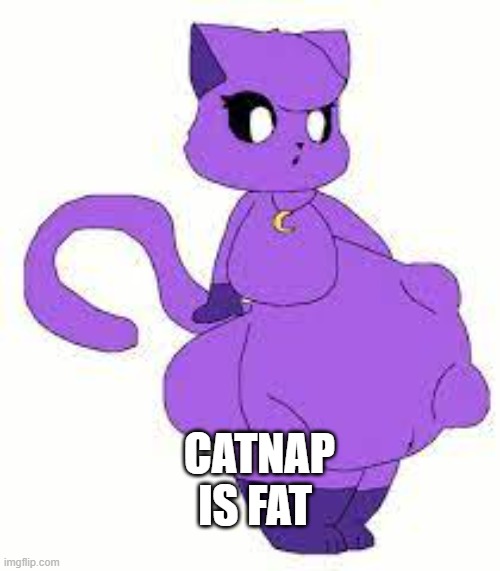 catnap is fat | CATNAP IS FAT | image tagged in catnap is fat | made w/ Imgflip meme maker