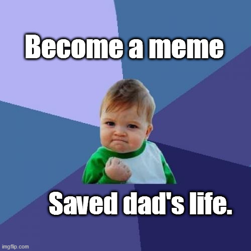 Well done son! | Become a meme; Saved dad's life. | image tagged in sucess face | made w/ Imgflip meme maker