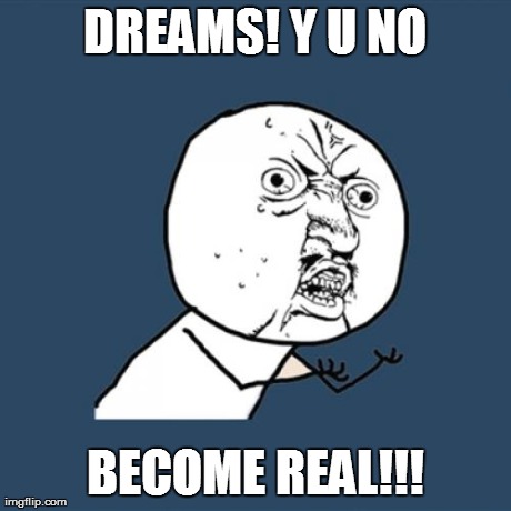 Y U No Meme | DREAMS! Y U NO BECOME REAL!!! | image tagged in memes,y u no | made w/ Imgflip meme maker