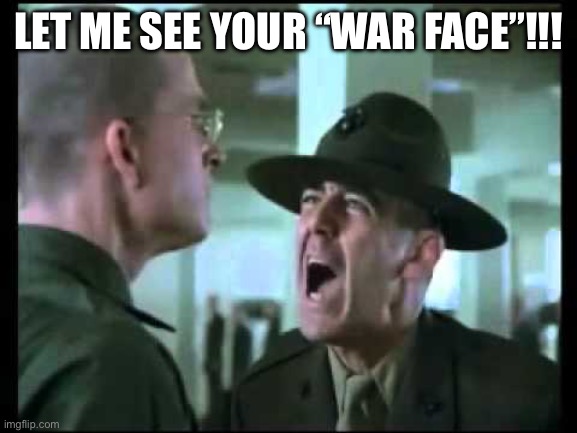 Let me see your war face | LET ME SEE YOUR “WAR FACE”!!! | image tagged in let me see your war face | made w/ Imgflip meme maker