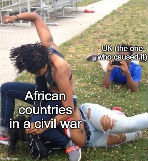 Guy recording a fight | UK (the one who caused it); African countries in a civil war | image tagged in guy recording a fight | made w/ Imgflip meme maker