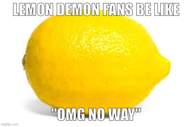 hi chart | LEMON DEMON FANS BE LIKE; "OMG NO WAY" | image tagged in when life gives you lemons x | made w/ Imgflip meme maker