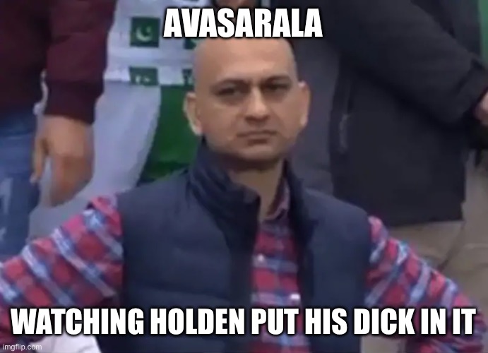 Disappointed Cricket Fan | AVASARALA; WATCHING HOLDEN PUT HIS DICK IN IT | image tagged in disappointed cricket fan | made w/ Imgflip meme maker