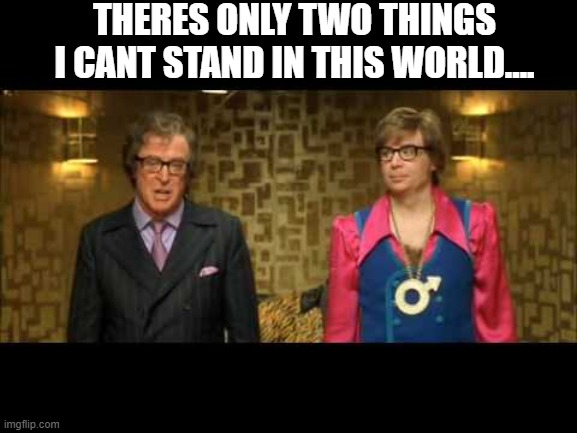 THERES ONLY TWO THINGS I CANT STAND IN THIS WORLD.... | made w/ Imgflip meme maker
