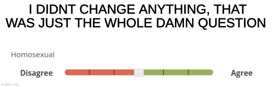 I DIDNT CHANGE ANYTHING, THAT WAS JUST THE WHOLE DAMN QUESTION | made w/ Imgflip meme maker