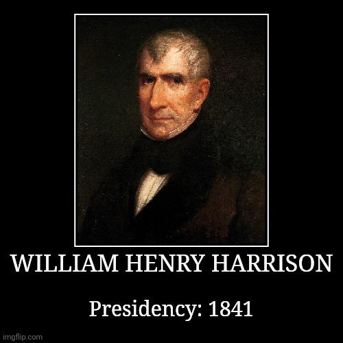 William Henry Harrison | WILLIAM HENRY HARRISON | Presidency: 1841 | image tagged in demotivationals,president of the united states,william henry harrison | made w/ Imgflip demotivational maker