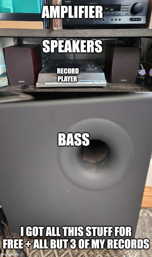 AMPLIFIER; SPEAKERS; RECORD PLAYER; BASS; I GOT ALL THIS STUFF FOR FREE + ALL BUT 3 OF MY RECORDS | made w/ Imgflip meme maker