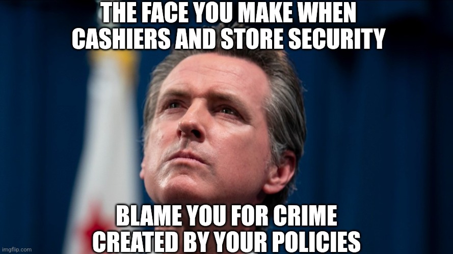 Bruh, your policies increased crime. | THE FACE YOU MAKE WHEN CASHIERS AND STORE SECURITY; BLAME YOU FOR CRIME CREATED BY YOUR POLICIES | image tagged in memes,politics,california,democrats,republicans,trending | made w/ Imgflip meme maker