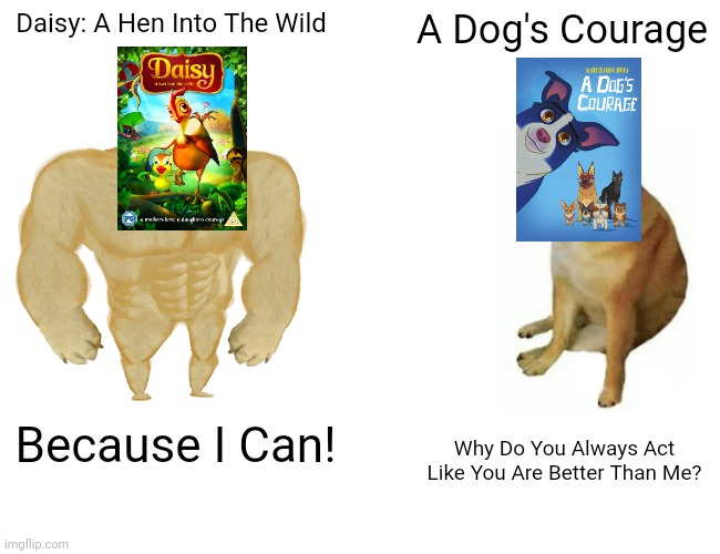 Daisy: A Hen Into The Wild VS. A Dog's Courage | Daisy: A Hen Into The Wild; A Dog's Courage; Because I Can! Why Do You Always Act Like You Are Better Than Me? | image tagged in memes,buff doge vs cheems | made w/ Imgflip meme maker