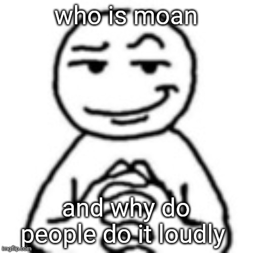 devious mf | who is moan; and why do people do it loudly | image tagged in devious mf | made w/ Imgflip meme maker
