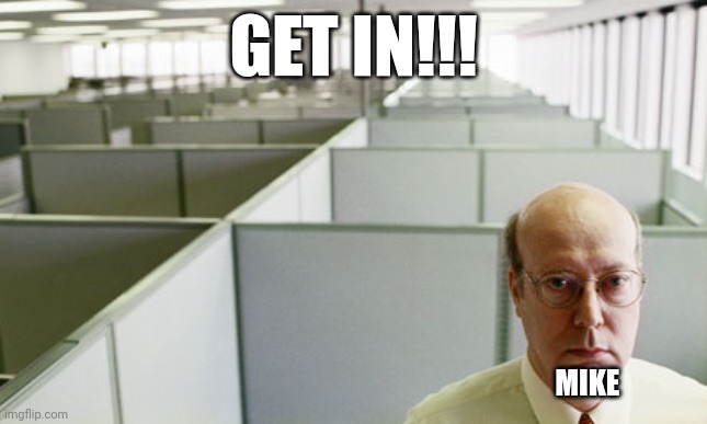 Empty Office | GET IN!!! MIKE | image tagged in empty office | made w/ Imgflip meme maker