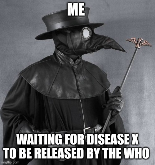 disease x | ME; WAITING FOR DISEASE X TO BE RELEASED BY THE WHO | image tagged in pandemic | made w/ Imgflip meme maker