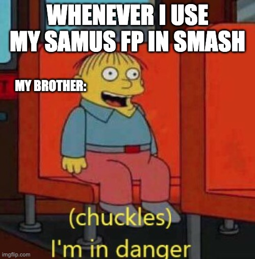 haha im in danger | WHENEVER I USE MY SAMUS FP IN SMASH; MY BROTHER: | image tagged in haha im in danger | made w/ Imgflip meme maker