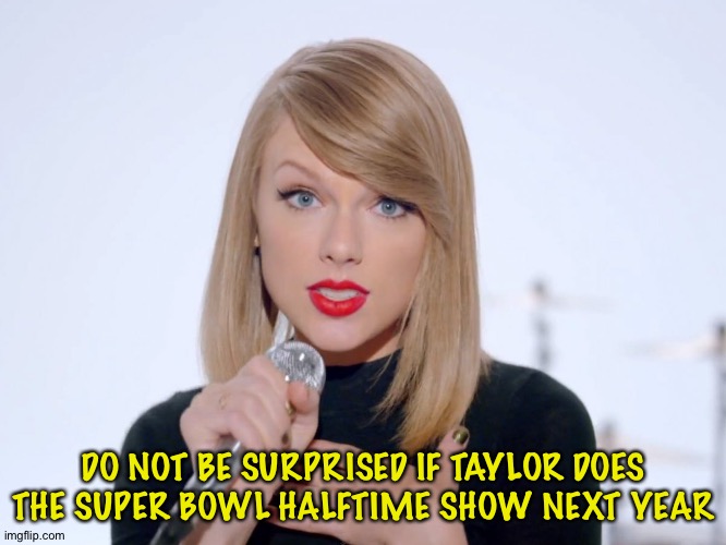 Republicans will flip out | DO NOT BE SURPRISED IF TAYLOR DOES THE SUPER BOWL HALFTIME SHOW NEXT YEAR | image tagged in sweet taylor swift | made w/ Imgflip meme maker