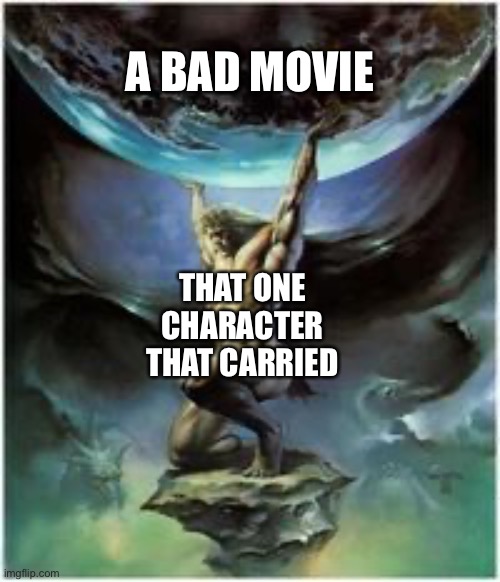 Atlas holding Earth | A BAD MOVIE; THAT ONE CHARACTER THAT CARRIED | image tagged in atlas holding earth,bad movies | made w/ Imgflip meme maker