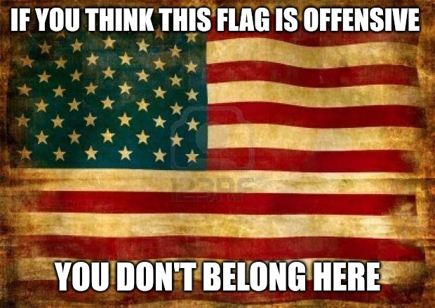 If you think it's a symbol of racism, you don't belong here. | IF YOU THINK THIS FLAG IS OFFENSIVE; YOU DON'T BELONG HERE | image tagged in old american flag | made w/ Imgflip meme maker